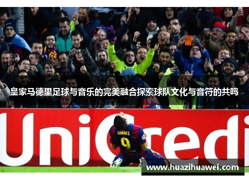 皇家马德里足球与音乐的完美融合探索球队文化与音符的共鸣