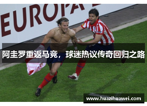 阿圭罗重返马竞，球迷热议传奇回归之路