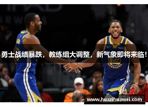 勇士战绩暴跌，教练组大调整，新气象即将来临！