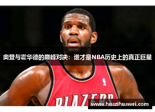 奥登与霍华德的巅峰对决：谁才是NBA历史上的真正巨星