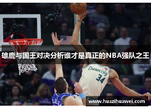 雄鹿与国王对决分析谁才是真正的NBA强队之王