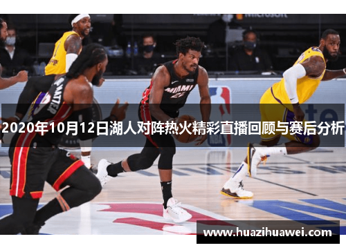 2020年10月12日湖人对阵热火精彩直播回顾与赛后分析