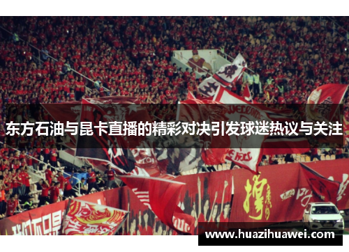 东方石油与昆卡直播的精彩对决引发球迷热议与关注