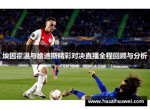 埃因霍温与维迪斯精彩对决直播全程回顾与分析
