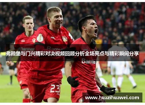 弗赖堡与门兴精彩对决视频回顾分析全场亮点与精彩瞬间分享