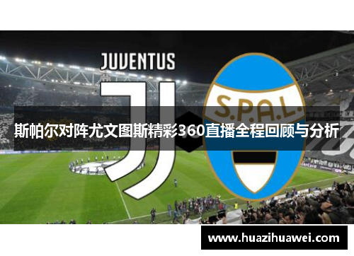 斯帕尔对阵尤文图斯精彩360直播全程回顾与分析