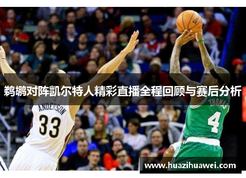 鹈鹕对阵凯尔特人精彩直播全程回顾与赛后分析