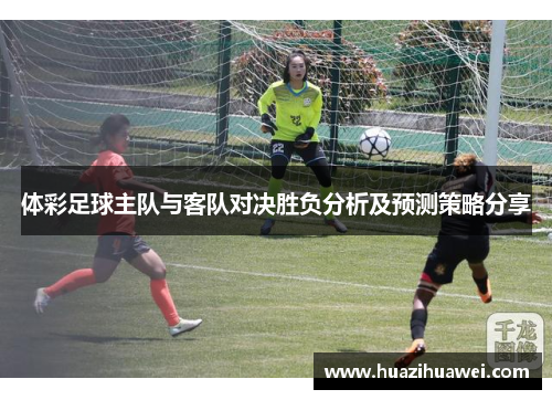 体彩足球主队与客队对决胜负分析及预测策略分享