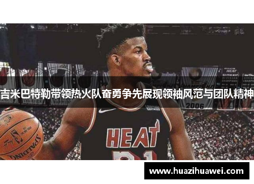 吉米巴特勒带领热火队奋勇争先展现领袖风范与团队精神